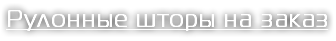 Рулонные шторы на заказ 