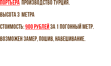 Портьера производство Турция. Высота 3 метра Стоимость: 900 рублей за 1 погонный метр. Возможен замер, пошив, навешивание.
